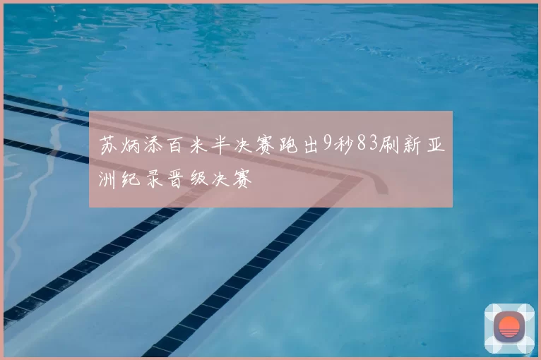 苏炳添百米半决赛跑出9秒83刷新亚洲纪录晋级决赛