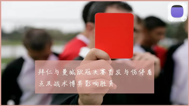 拜仁与曼城欧冠决赛首发与伤停看点及战术博弈影响胜负