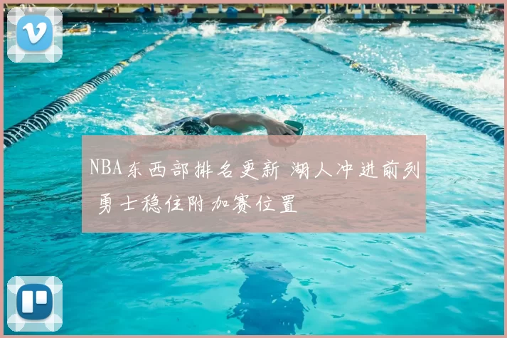 NBA东西部排名更新 湖人冲进前列 勇士稳住附加赛位置