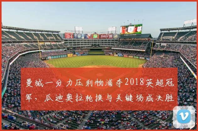 曼城一分力压利物浦夺2018英超冠军，瓜迪奥拉轮换与关键场成决胜点