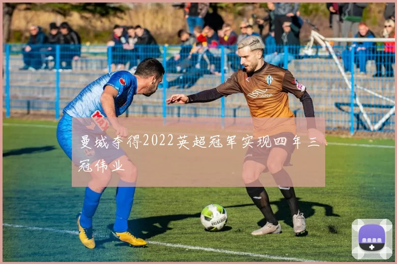 曼城夺得2022英超冠军实现四年三冠伟业