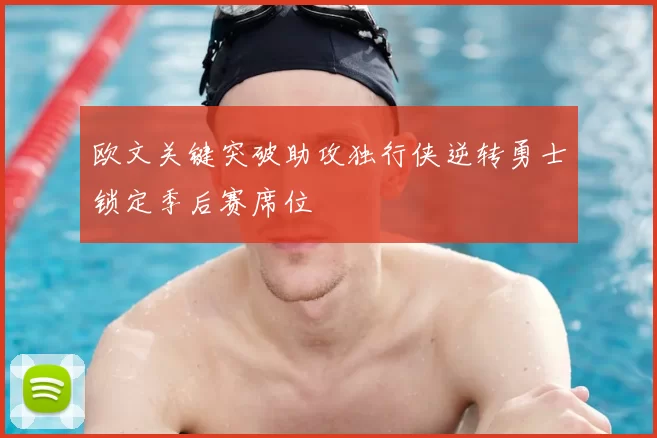 欧文关键突破助攻独行侠逆转勇士锁定季后赛席位