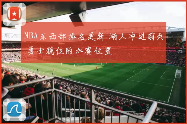 NBA东西部排名更新 湖人冲进前列 勇士稳住附加赛位置