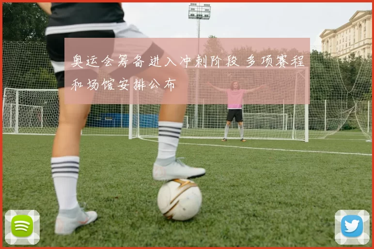 奥运会筹备进入冲刺阶段 多项赛程和场馆安排公布