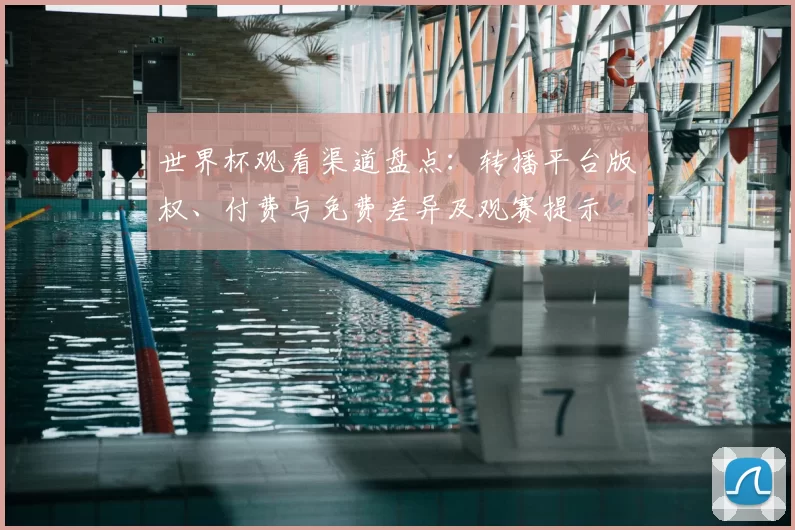 世界杯观看渠道盘点：转播平台版权、付费与免费差异及观赛提示