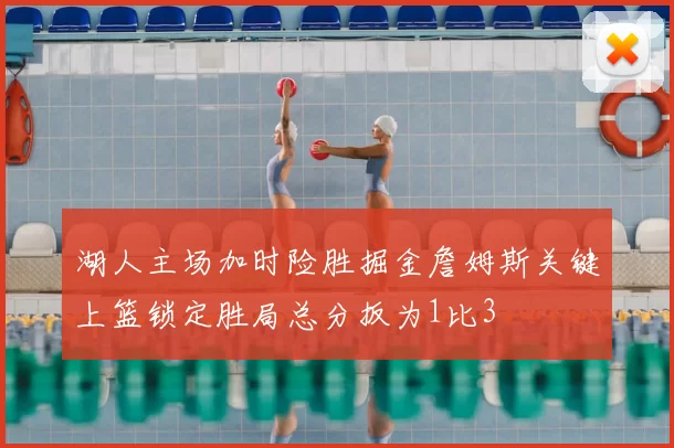 湖人主场加时险胜掘金詹姆斯关键上篮锁定胜局总分扳为1比3