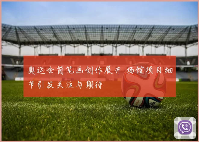 奥运会简笔画创作展开 场馆项目细节引发关注与期待