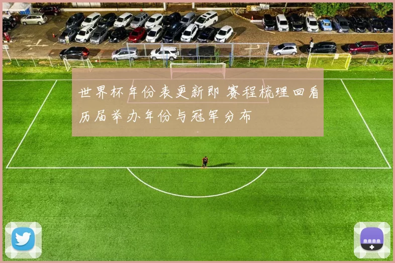 世界杯年份表更新即 赛程梳理回看历届举办年份与冠军分布