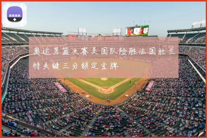 奥运男篮决赛美国队险胜法国杜兰特关键三分锁定金牌