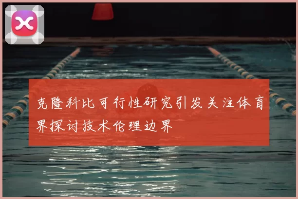 克隆科比可行性研究引发关注体育界探讨技术伦理边界