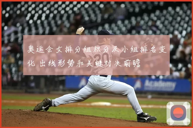 奥运会女排分组积分及小组排名变化 出线形势和关键对决前瞻