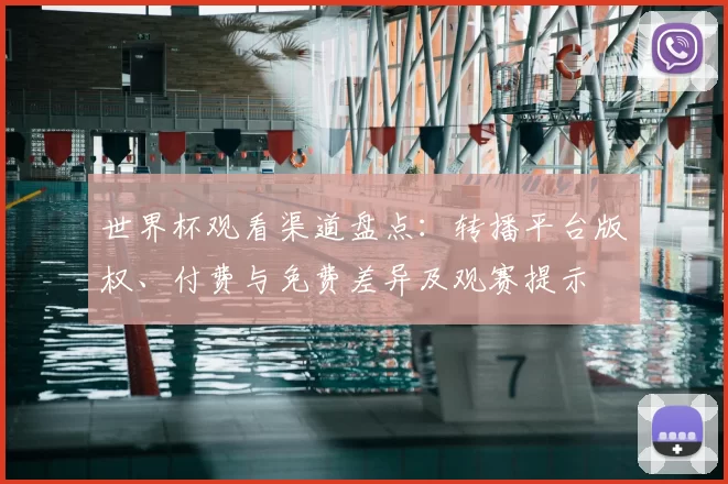 世界杯观看渠道盘点：转播平台版权、付费与免费差异及观赛提示