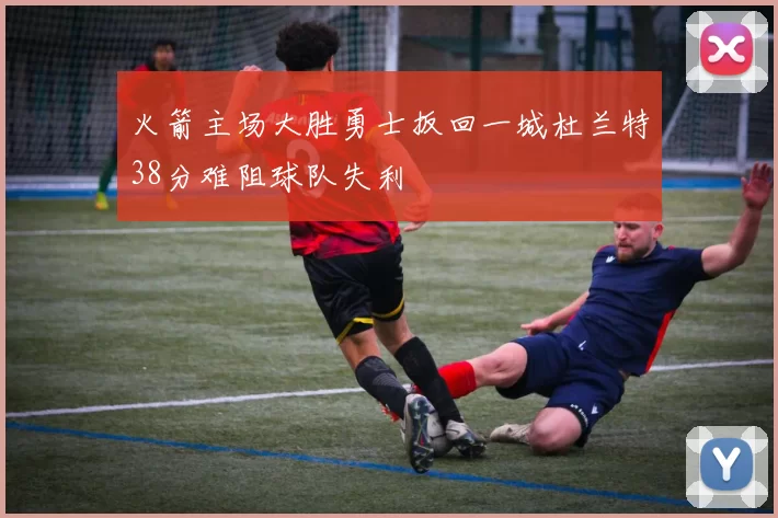 火箭主场大胜勇士扳回一城杜兰特38分难阻球队失利