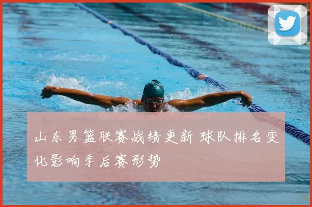 山东男篮联赛战绩更新 球队排名变化影响季后赛形势