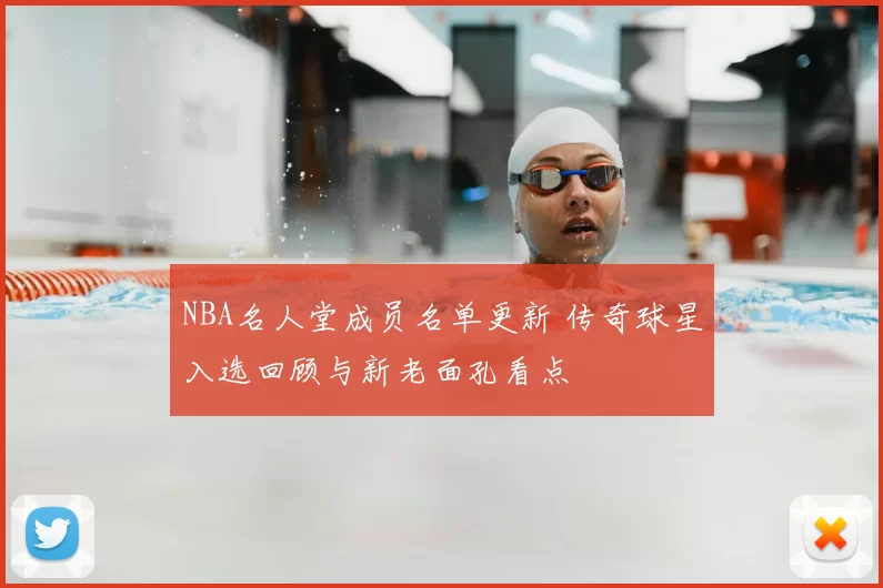 NBA名人堂成员名单更新 传奇球星入选回顾与新老面孔看点
