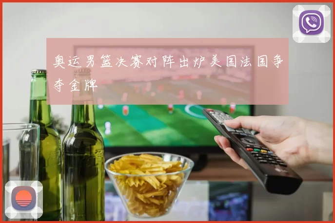 奥运男篮决赛对阵出炉美国法国争夺金牌