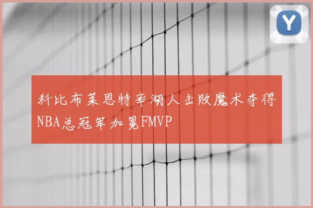 科比布莱恩特率湖人击败魔术夺得NBA总冠军加冕FMVP