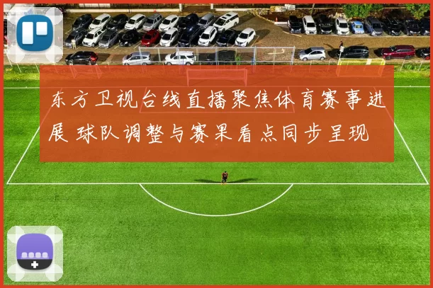 东方卫视台线直播聚焦体育赛事进展 球队调整与赛果看点同步呈现