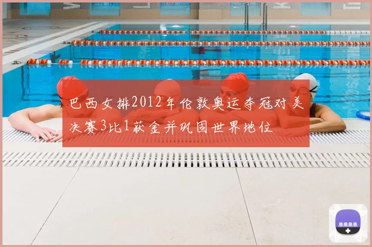 巴西女排2012年伦敦奥运夺冠对美决赛3比1获金并巩固世界地位