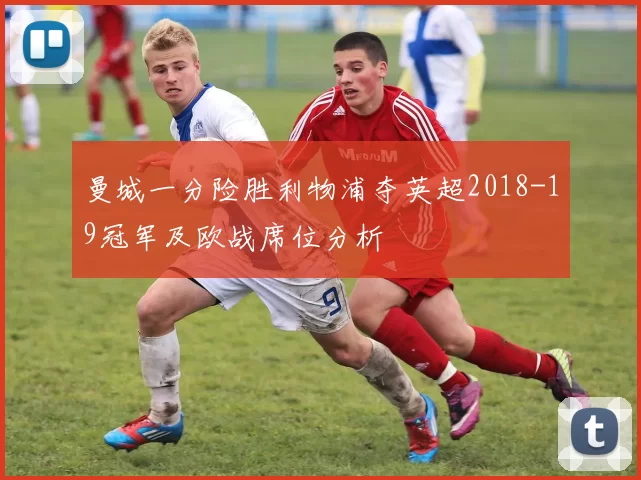 曼城一分险胜利物浦夺英超2018-19冠军及欧战席位分析