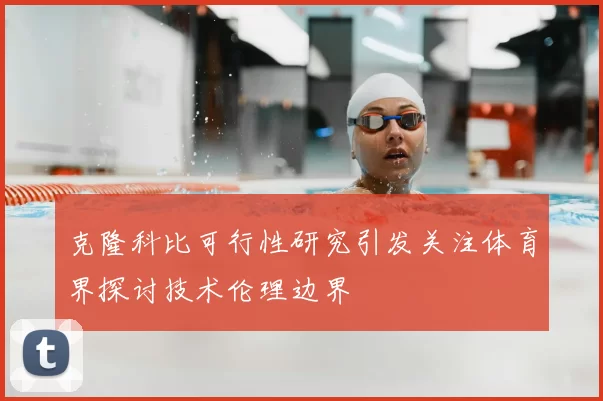 克隆科比可行性研究引发关注体育界探讨技术伦理边界