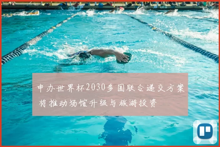 申办世界杯2030多国联合递交方案 将推动场馆升级与旅游投资