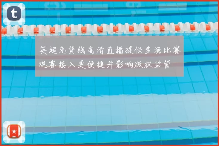 英超免费线高清直播提供多场比赛观赛接入更便捷并影响版权监管