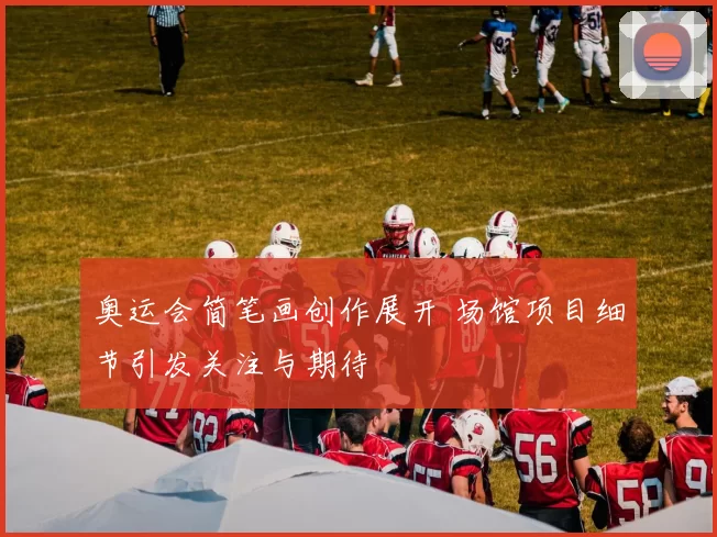 奥运会简笔画创作展开 场馆项目细节引发关注与期待