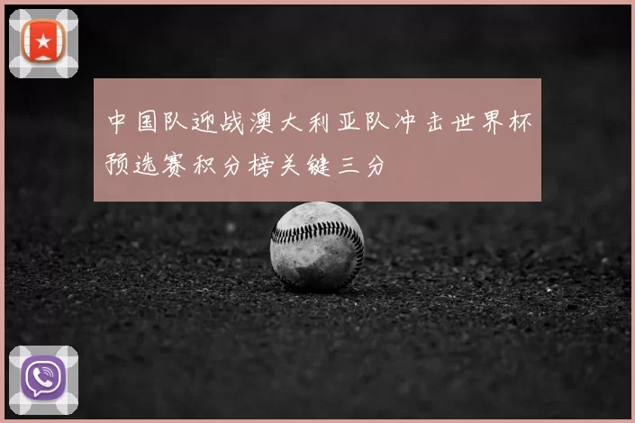中国队迎战澳大利亚队冲击世界杯预选赛积分榜关键三分