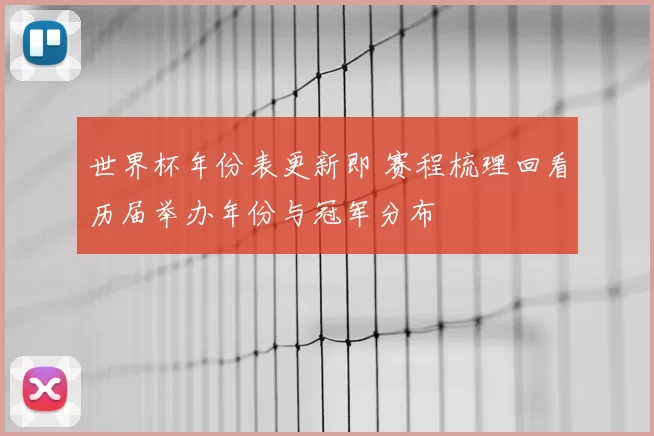 世界杯年份表更新即 赛程梳理回看历届举办年份与冠军分布