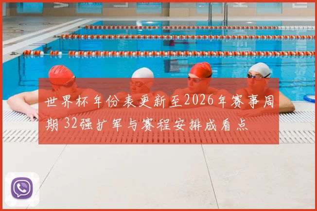 世界杯年份表更新至2026年赛事周期 32强扩军与赛程安排成看点