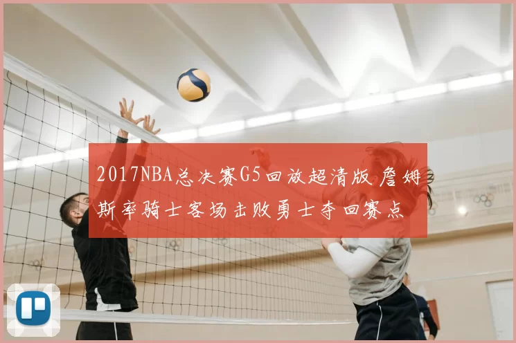 2017NBA总决赛G5回放超清版 詹姆斯率骑士客场击败勇士夺回赛点