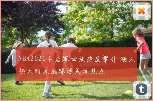 NBA2020季后赛回放热度攀升 湖人热火对决成球迷关注焦点