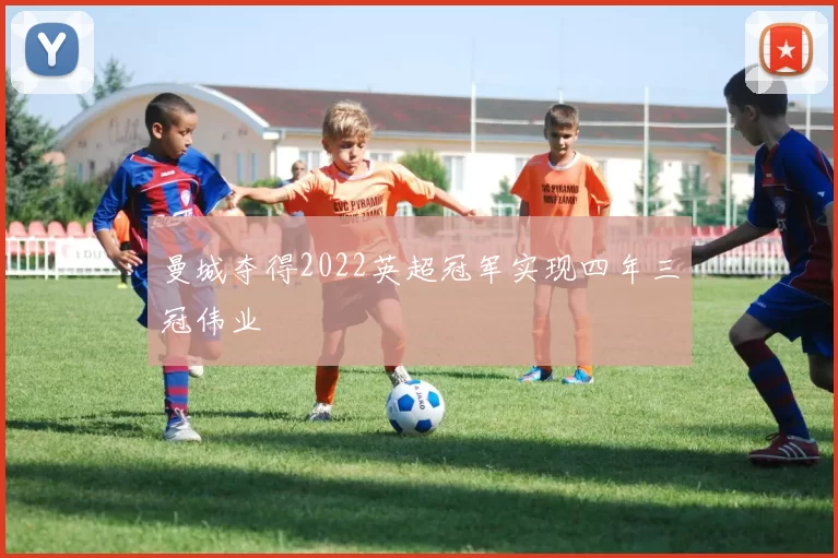 曼城夺得2022英超冠军实现四年三冠伟业