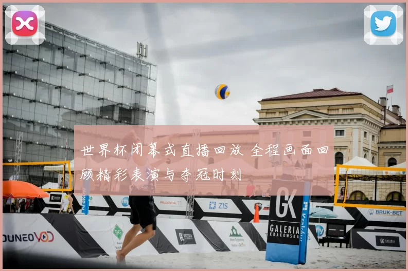 世界杯闭幕式直播回放 全程画面回顾精彩表演与夺冠时刻