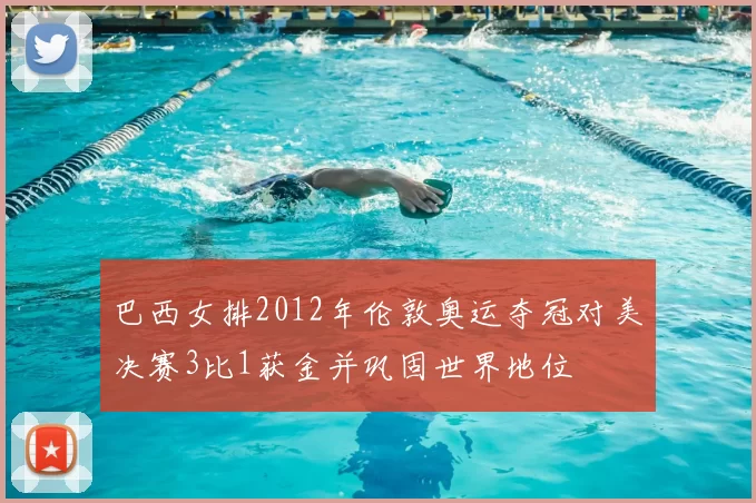 巴西女排2012年伦敦奥运夺冠对美决赛3比1获金并巩固世界地位