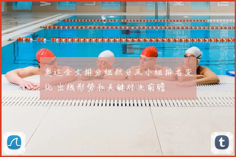 奥运会女排分组积分及小组排名变化 出线形势和关键对决前瞻