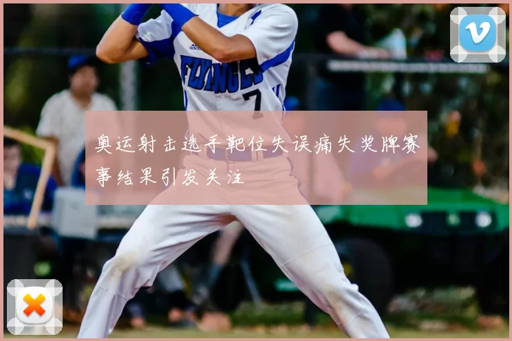 奥运射击选手靶位失误痛失奖牌赛事结果引发关注