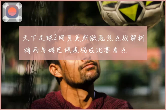 天下足球2网页更新欧冠焦点战解析 梅西与姆巴佩表现成比赛看点