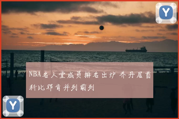 NBA名人堂成员排名出炉 乔丹居首科比邓肯并列前列