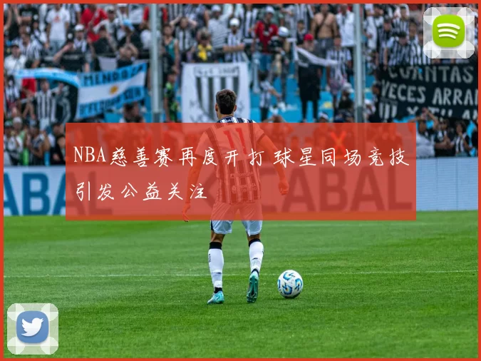 NBA慈善赛再度开打 球星同场竞技引发公益关注