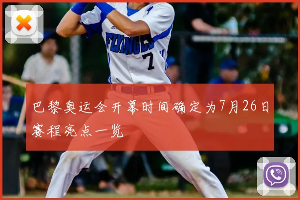 巴黎奥运会开幕时间确定为7月26日赛程亮点一览