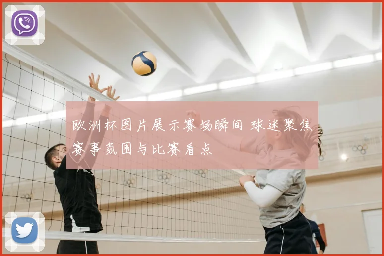 欧洲杯图片展示赛场瞬间 球迷聚焦赛事氛围与比赛看点