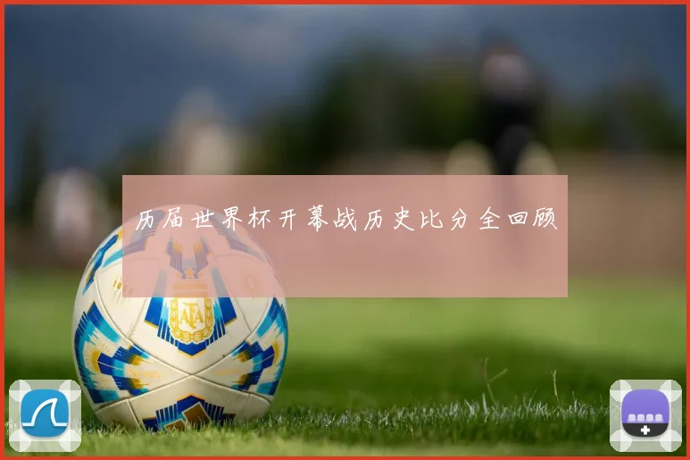 历届世界杯开幕战历史比分全回顾