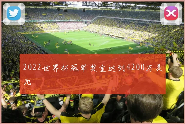 2022世界杯冠军奖金达到4200万美元
