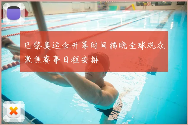 巴黎奥运会开幕时间揭晓全球观众聚焦赛事日程安排