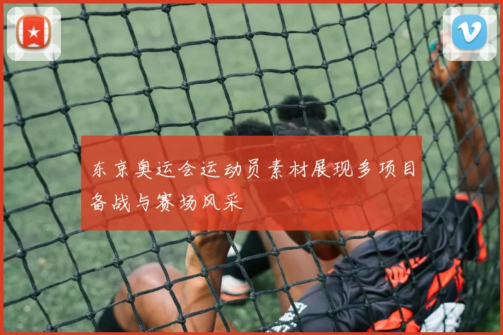 东京奥运会运动员素材展现多项目备战与赛场风采