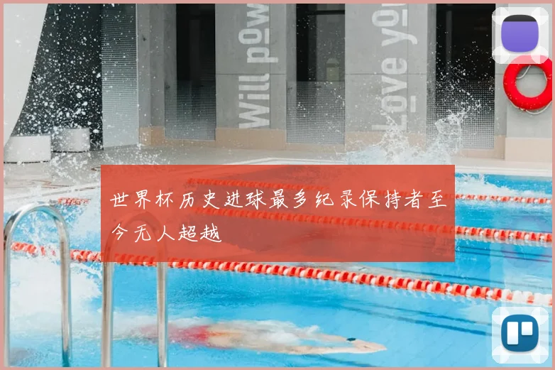 世界杯历史进球最多纪录保持者至今无人超越