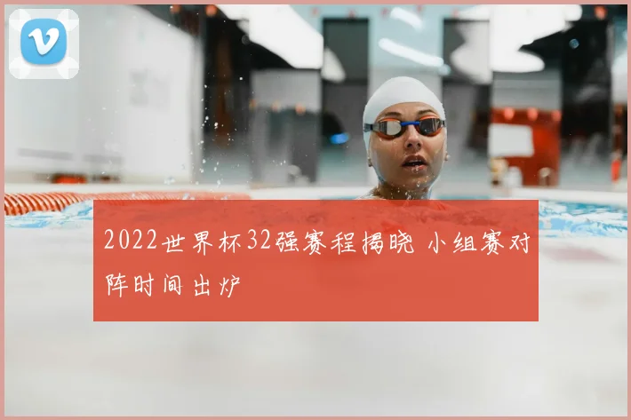 2022世界杯32强赛程揭晓 小组赛对阵时间出炉