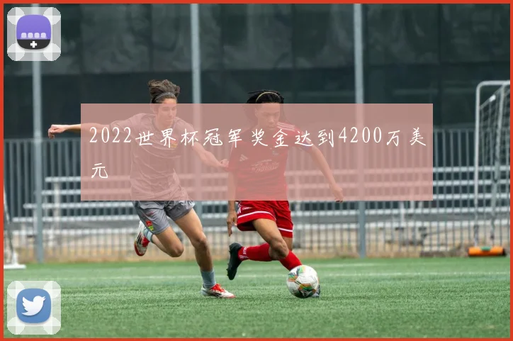 2022世界杯冠军奖金达到4200万美元